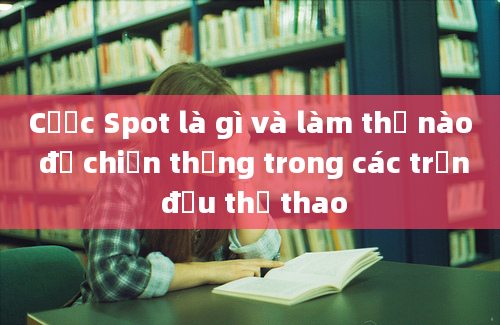 Cược Spot là gì và làm thế nào để chiến thắng trong các trận đấu thể thao