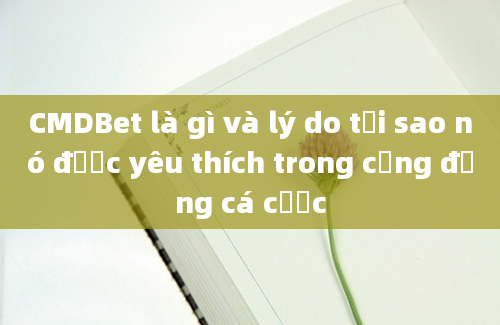 CMDBet là gì và lý do tại sao nó được yêu thích trong cộng đồng cá cược