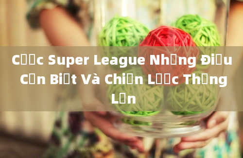 Cược Super League Những Điều Cần Biết Và Chiến Lược Thắng Lớn