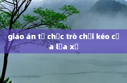 giáo án tổ chức trò chơi kéo cưa lừa xẻ