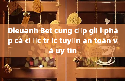 Dieuanh Bet cung cấp giải pháp cá cược trực tuyến an toàn và uy tín