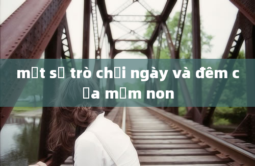 một số trò chơi ngày và đêm của mầm non