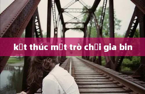 kết thúc một trò chơi gia bin