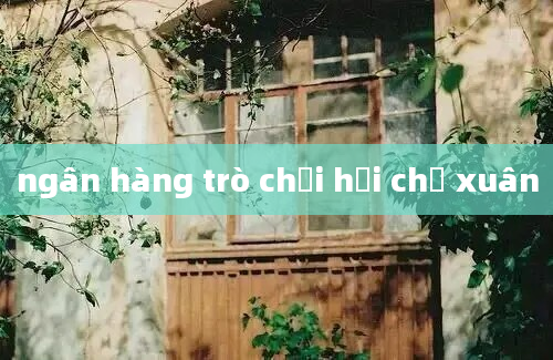 ngân hàng trò chơi hội chợ xuân