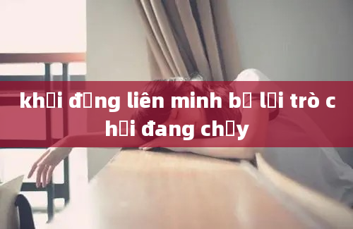 khởi động liên minh bị lỗi trò chơi đang chạy