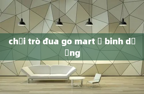 chơi trò đua go mart ở binh dương