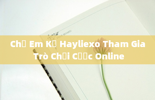 Chị Em Kế Hayliexo Tham Gia Trò Chơi Cược Online