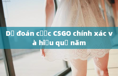 Dự đoán cược CSGO chính xác và hiệu quả năm