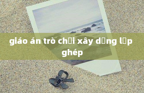 giáo án trò chơi xây dựng lắp ghép