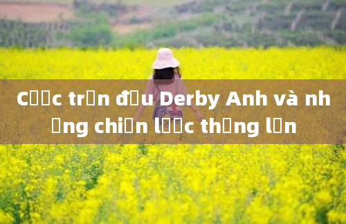 Cược trận đấu Derby Anh và những chiến lược thắng lớn