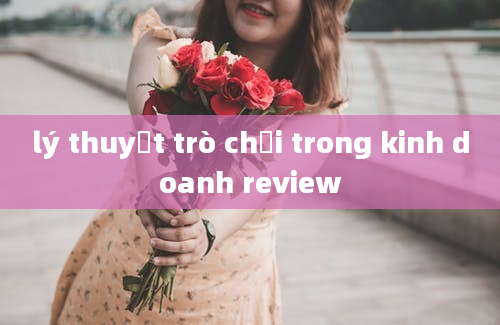 lý thuyết trò chơi trong kinh doanh review