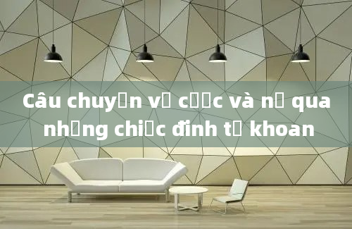 Câu chuyện về cược và nợ qua những chiếc đinh tự khoan