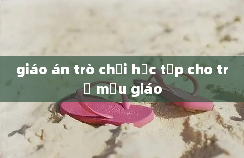 giáo án trò chơi học tập cho trẻ mẫu giáo