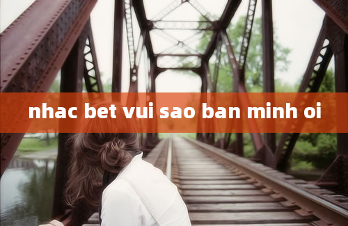 nhac bet vui sao ban minh oi