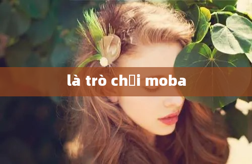 là trò chơi moba