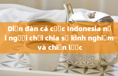 Diễn đàn cá cược Indonesia nơi người chơi chia sẻ kinh nghiệm và chiến lược