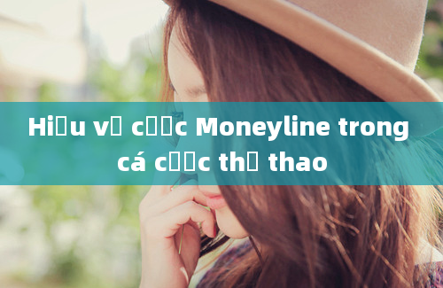 Hiểu về cược Moneyline trong cá cược thể thao