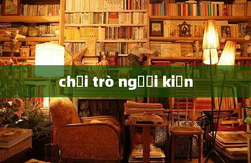 chơi trò người kiến