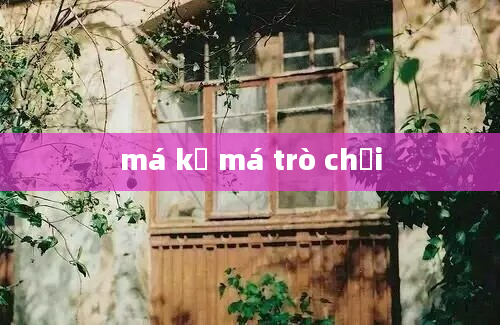 má kề má trò chơi