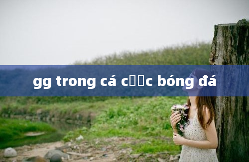 gg trong cá cược bóng đá