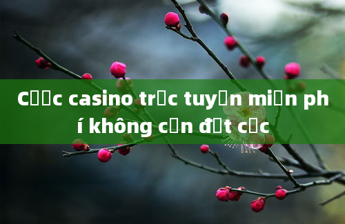 Cược casino trực tuyến miễn phí không cần đặt cọc