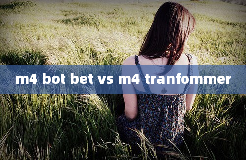 m4 bot bet vs m4 tranfommer