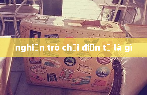 nghiện trò chơi điện tử là gì