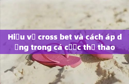 Hiểu về cross bet và cách áp dụng trong cá cược thể thao