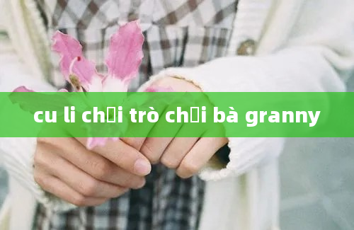 cu li chơi trò chơi bà granny