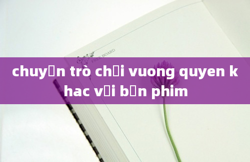 chuyện trò chơi vuong quyen khac với bản phim