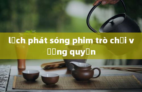 lịch phát sóng phim trò chơi vương quyền