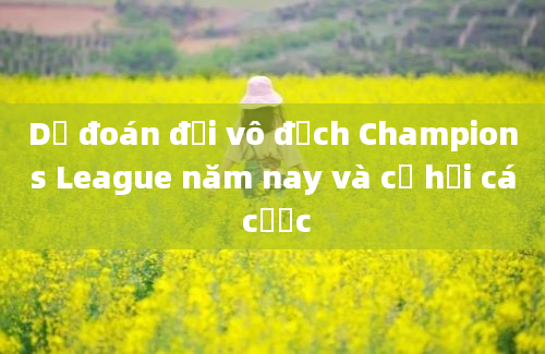 Dự đoán đội vô địch Champions League năm nay và cơ hội cá cược