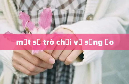 một số trò chơi về sống ảo