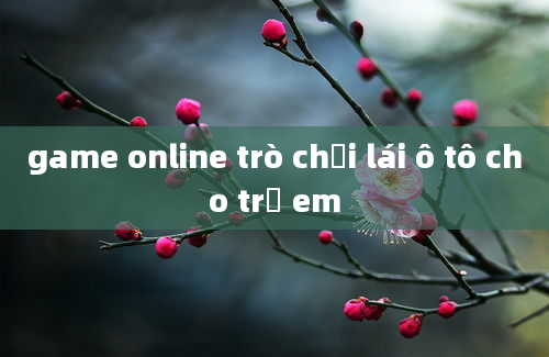 game online trò chơi lái ô tô cho trẻ em