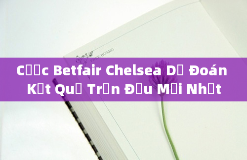 Cược Betfair Chelsea Dự Đoán Kết Quả Trận Đấu Mới Nhất