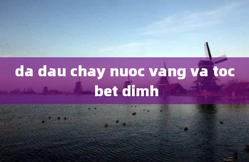 da dau chay nuoc vang va toc bet dimh