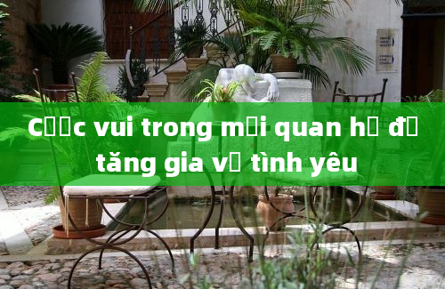 Cược vui trong mối quan hệ để tăng gia vị tình yêu