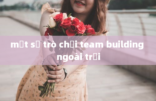 một số trò chơi team building ngoài trời