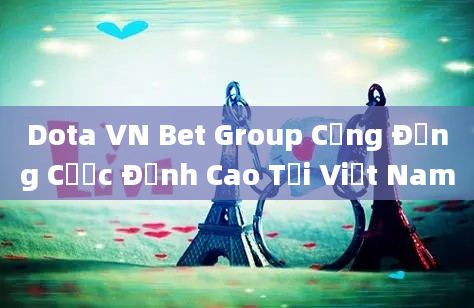 Dota VN Bet Group Cộng Đồng Cược Đỉnh Cao Tại Việt Nam