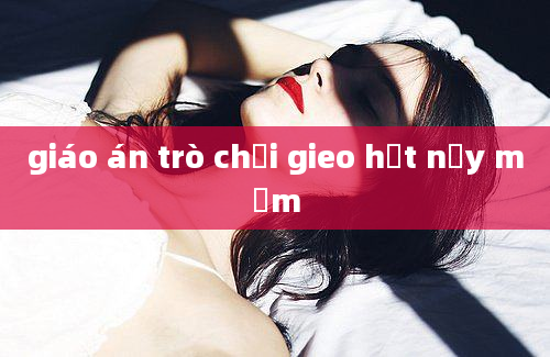 giáo án trò chơi gieo hạt nảy mầm