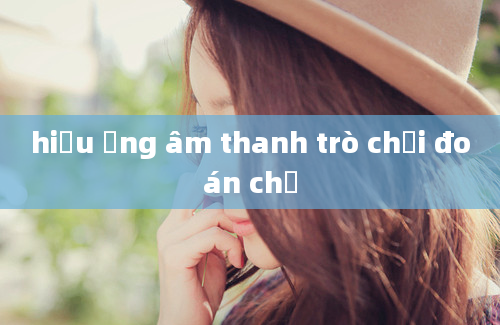 hiệu ứng âm thanh trò chơi đoán chữ