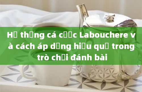 Hệ thống cá cược Labouchere và cách áp dụng hiệu quả trong trò chơi đánh bài