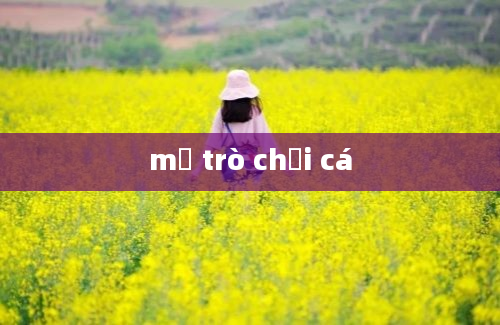 mở trò chơi cá