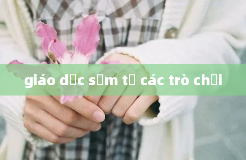 giáo dục sớm từ các trò chơi