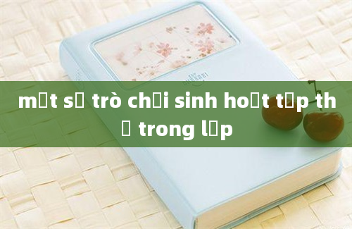 một số trò chơi sinh hoạt tập thể trong lớp