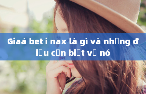 Giaá bet i nax là gì và những điều cần biết về nó