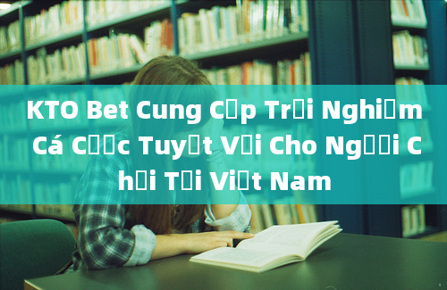 KTO Bet Cung Cấp Trải Nghiệm Cá Cược Tuyệt Vời Cho Người Chơi Tại Việt Nam