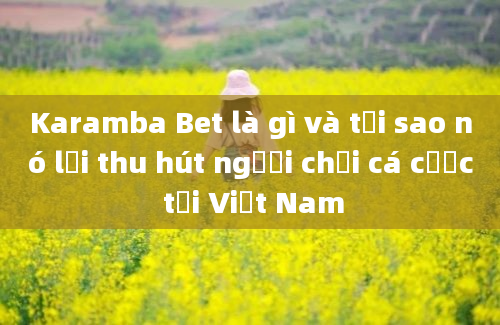 Karamba Bet là gì và tại sao nó lại thu hút người chơi cá cược tại Việt Nam