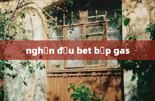 nghẽn đầu bet bếp gas