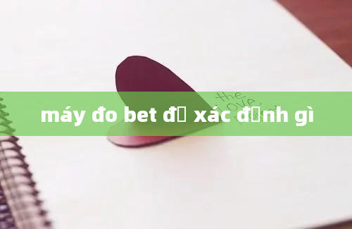 máy đo bet để xác định gì